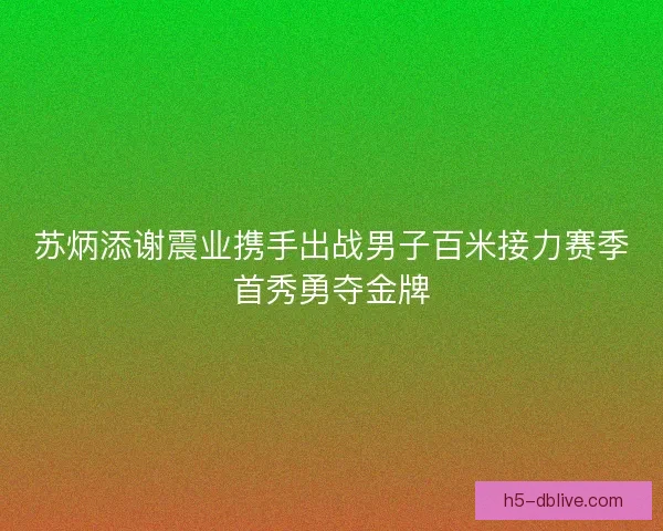 苏炳添谢震业携手出战男子百米接力赛季首秀勇夺金牌