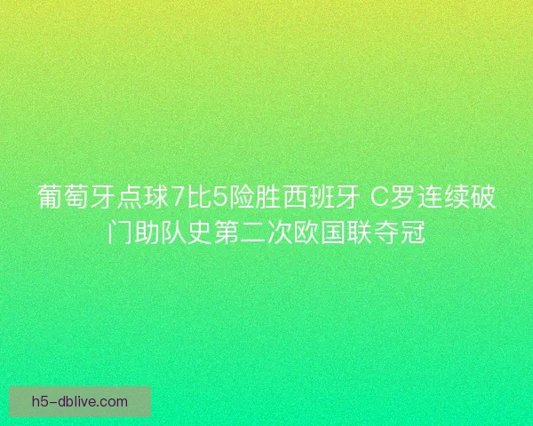 葡萄牙点球7比5险胜西班牙 C罗连续破门助队史第二次欧国联夺冠