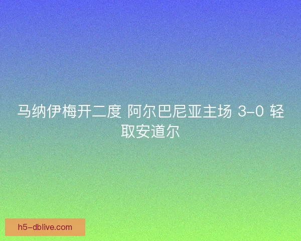 马纳伊梅开二度 阿尔巴尼亚主场 3-0 轻取安道尔