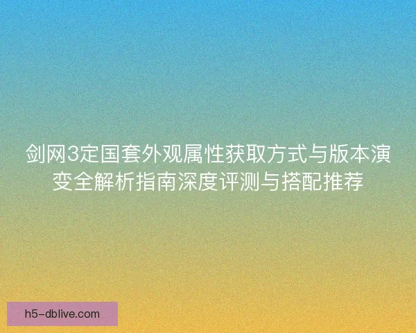 剑网3定国套外观属性获取方式与版本演变全解析指南深度评测与搭配推荐