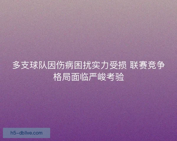 多支球队因伤病困扰实力受损 联赛竞争格局面临严峻考验