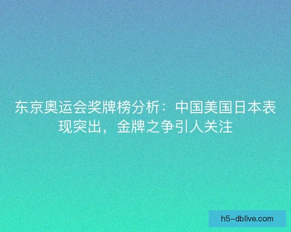 东京奥运会奖牌榜分析：中国美国日本表现突出，金牌之争引人关注