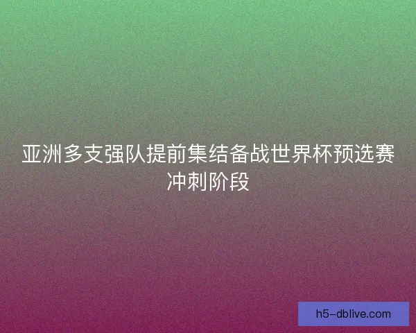 亚洲多支强队提前集结备战世界杯预选赛冲刺阶段