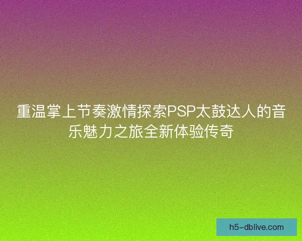 重温掌上节奏激情探索PSP太鼓达人的音乐魅力之旅全新体验传奇