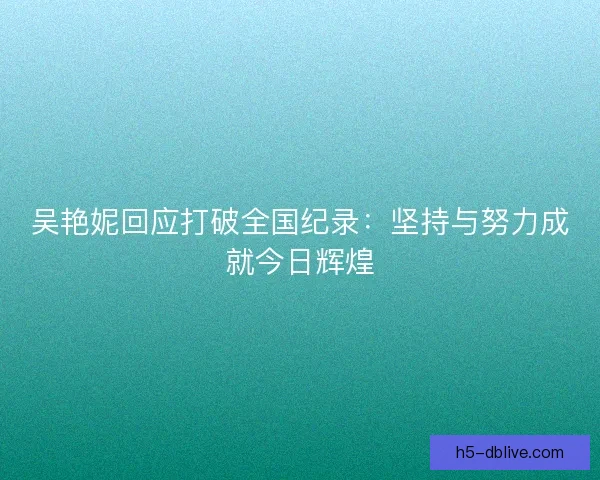 吴艳妮回应打破全国纪录：坚持与努力成就今日辉煌