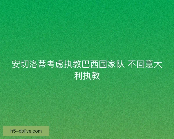 安切洛蒂考虑执教巴西国家队 不回意大利执教