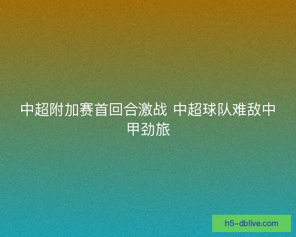 中超附加赛首回合激战 中超球队难敌中甲劲旅