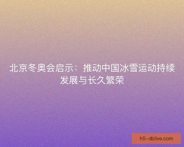 北京冬奥会启示：推动中国冰雪运动持续发展与长久繁荣