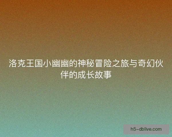 洛克王国小幽幽的神秘冒险之旅与奇幻伙伴的成长故事