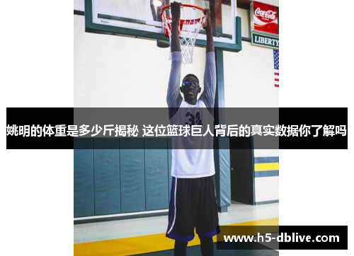 姚明的体重是多少斤揭秘 这位篮球巨人背后的真实数据你了解吗