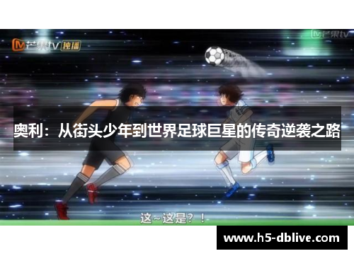 奥利：从街头少年到世界足球巨星的传奇逆袭之路