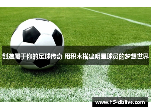 创造属于你的足球传奇 用积木搭建明星球员的梦想世界