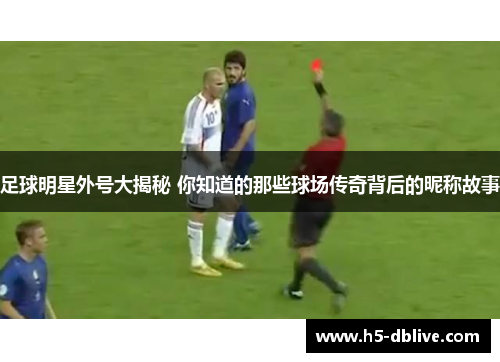 足球明星外号大揭秘 你知道的那些球场传奇背后的昵称故事