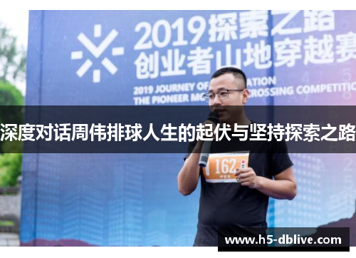 深度对话周伟排球人生的起伏与坚持探索之路