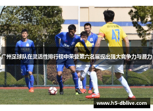 广州足球队在灵活性排行榜中荣登第六名展现出强大竞争力与潜力