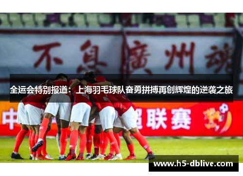 全运会特别报道：上海羽毛球队奋勇拼搏再创辉煌的逆袭之旅