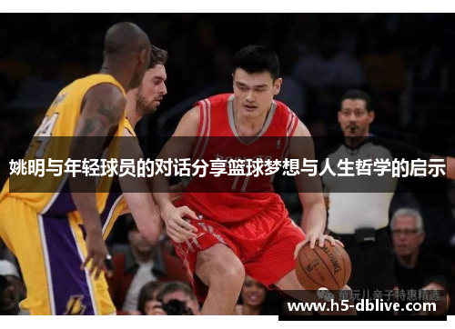 姚明与年轻球员的对话分享篮球梦想与人生哲学的启示