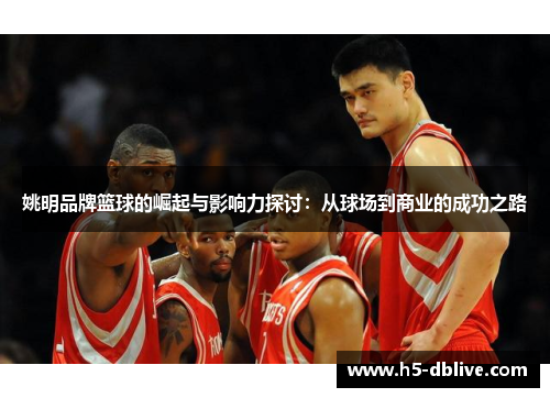 姚明品牌篮球的崛起与影响力探讨：从球场到商业的成功之路