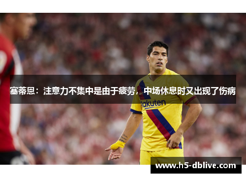 塞蒂恩：注意力不集中是由于疲劳，中场休息时又出现了伤病