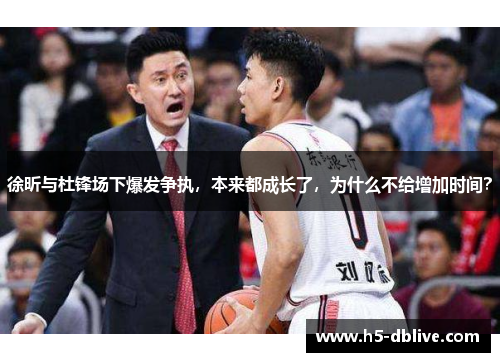 徐昕与杜锋场下爆发争执，本来都成长了，为什么不给增加时间？