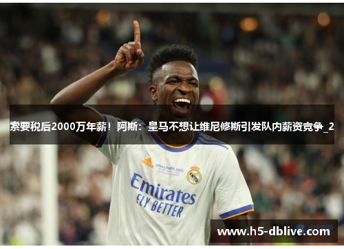 索要税后2000万年薪！阿斯：皇马不想让维尼修斯引发队内薪资竞争_2