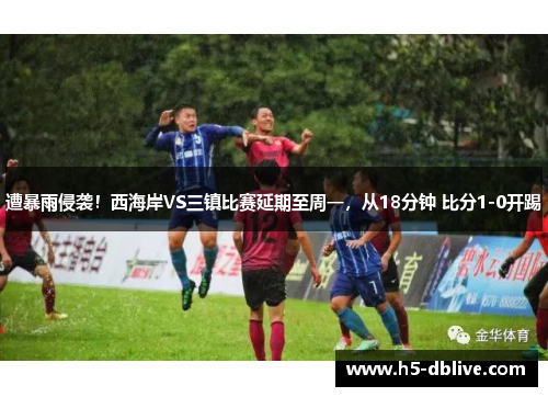 遭暴雨侵袭！西海岸VS三镇比赛延期至周一，从18分钟 比分1-0开踢
