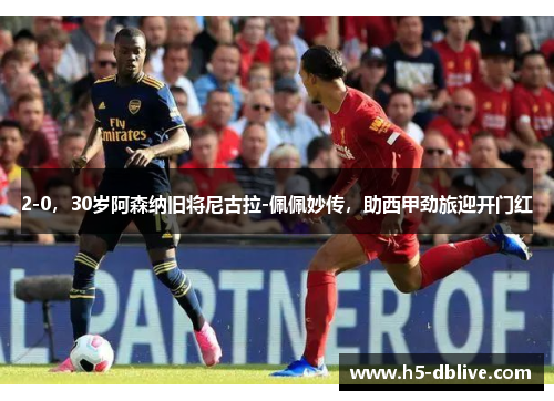 2-0，30岁阿森纳旧将尼古拉-佩佩妙传，助西甲劲旅迎开门红