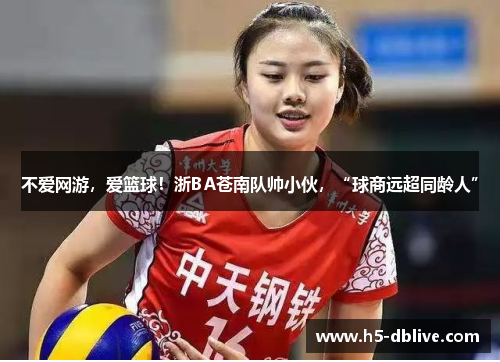 不爱网游，爱篮球！浙BA苍南队帅小伙，“球商远超同龄人”